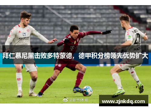 拜仁慕尼黑击败多特蒙德，德甲积分榜领先优势扩大