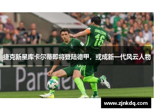 捷克新星库卡尔蒂即将登陆德甲，或成新一代风云人物