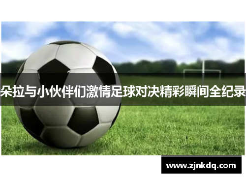 朵拉与小伙伴们激情足球对决精彩瞬间全纪录