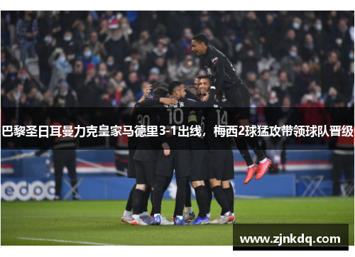巴黎圣日耳曼力克皇家马德里3-1出线，梅西2球猛攻带领球队晋级