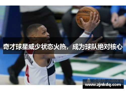 奇才球星威少状态火热，成为球队绝对核心