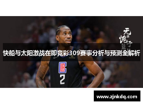快船与太阳激战在即竞彩309赛事分析与预测全解析