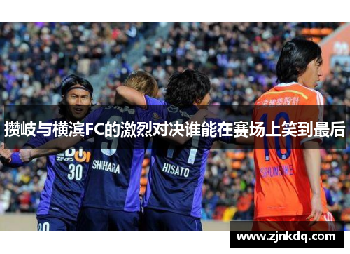 攒岐与横滨FC的激烈对决谁能在赛场上笑到最后