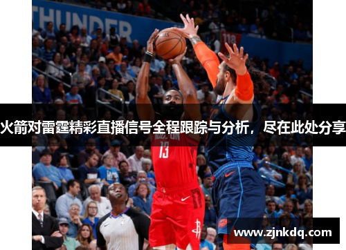 火箭对雷霆精彩直播信号全程跟踪与分析，尽在此处分享