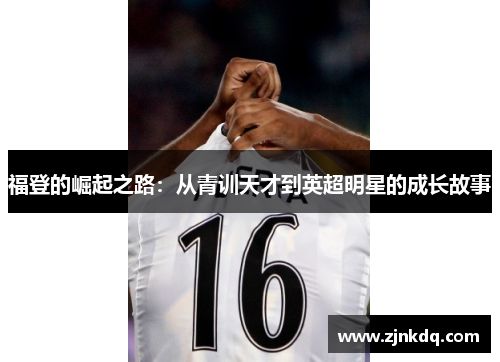 福登的崛起之路：从青训天才到英超明星的成长故事