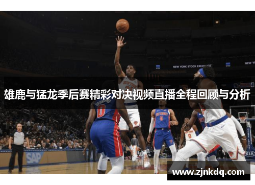 雄鹿与猛龙季后赛精彩对决视频直播全程回顾与分析