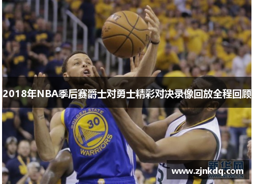 2018年NBA季后赛爵士对勇士精彩对决录像回放全程回顾