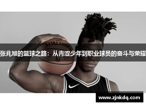 张兆旭的篮球之路：从青涩少年到职业球员的奋斗与荣耀