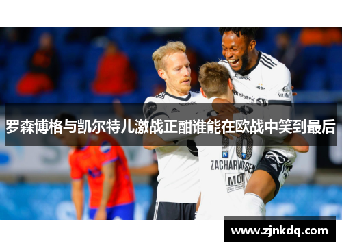罗森博格与凯尔特儿激战正酣谁能在欧战中笑到最后