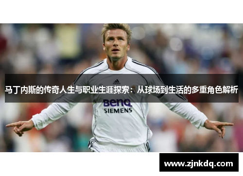 马丁内斯的传奇人生与职业生涯探索：从球场到生活的多重角色解析