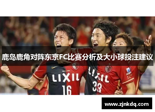 鹿岛鹿角对阵东京FC比赛分析及大小球投注建议
